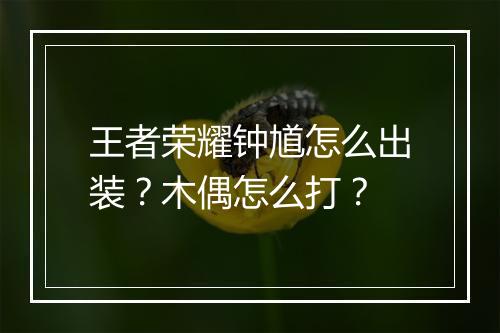 王者荣耀钟馗怎么出装？木偶怎么打？