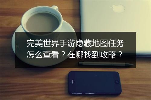 完美世界手游隐藏地图任务怎么查看？在哪找到攻略？