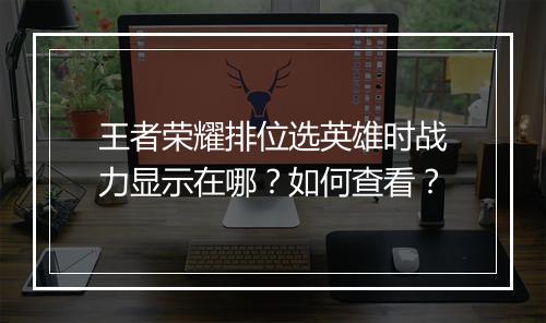 王者荣耀排位选英雄时战力显示在哪？如何查看？