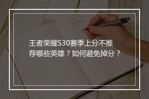 王者荣耀S30赛季上分不推荐哪些英雄？如何避免掉分？