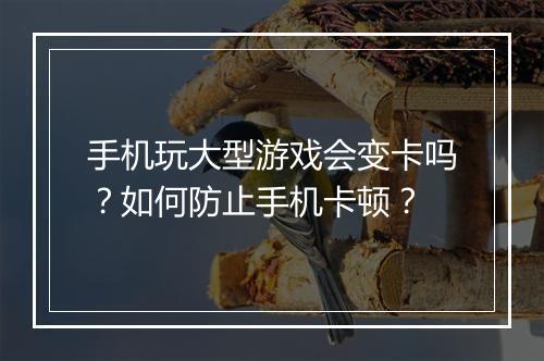 手机玩大型游戏会变卡吗？如何防止手机卡顿？