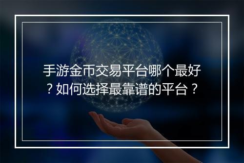 手游金币交易平台哪个最好？如何选择最靠谱的平台？