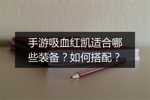 手游吸血红凯适合哪些装备？如何搭配？