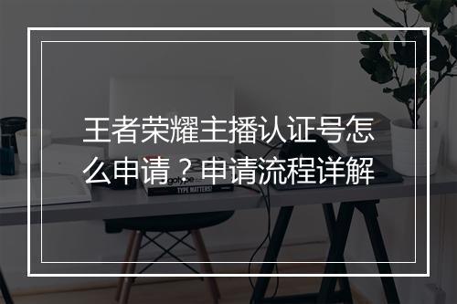 王者荣耀主播认证号怎么申请？申请流程详解