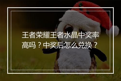 王者荣耀王者水晶中奖率高吗？中奖后怎么兑换？