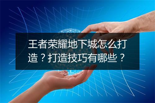 王者荣耀地下城怎么打造？打造技巧有哪些？