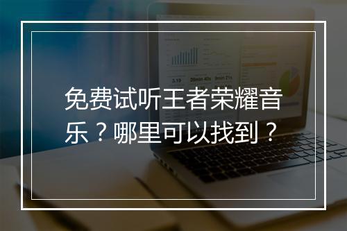 免费试听王者荣耀音乐？哪里可以找到？